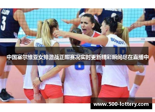 中国塞尔维亚女排激战正酣赛况实时更新精彩瞬间尽在直播中