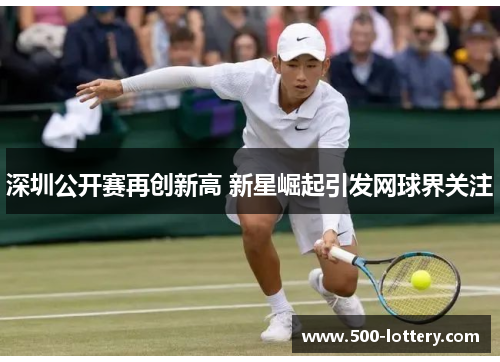 深圳公开赛再创新高 新星崛起引发网球界关注